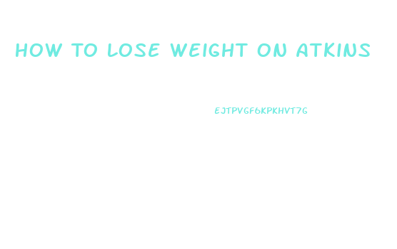 How To Lose Weight On Atkins