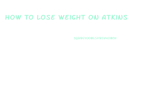 How To Lose Weight On Atkins