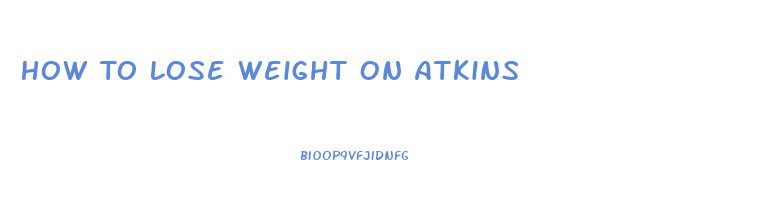 How To Lose Weight On Atkins