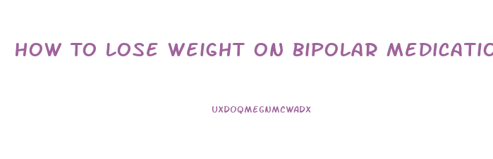 How To Lose Weight On Bipolar Medication