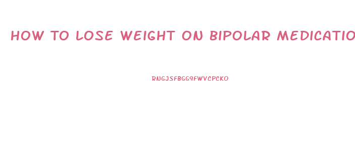 How To Lose Weight On Bipolar Medication