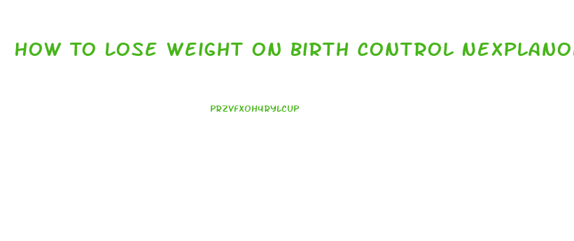 How To Lose Weight On Birth Control Nexplanon