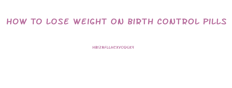 How To Lose Weight On Birth Control Pills