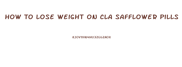 How To Lose Weight On Cla Safflower Pills