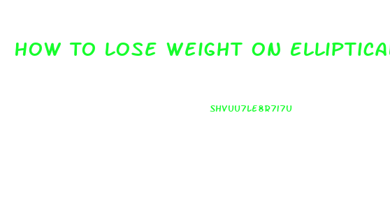 How To Lose Weight On Elliptical