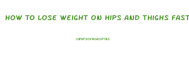 How To Lose Weight On Hips And Thighs Fast
