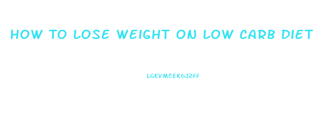 How To Lose Weight On Low Carb Diet