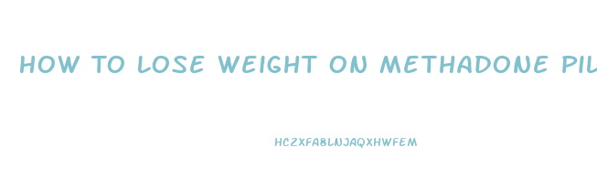 How To Lose Weight On Methadone Pills