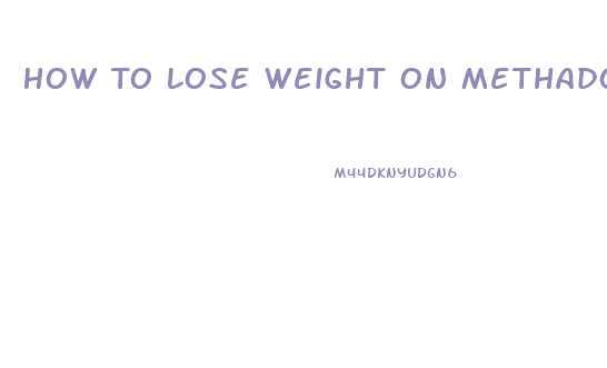 How To Lose Weight On Methadone Pills
