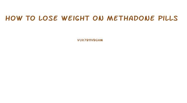 How To Lose Weight On Methadone Pills