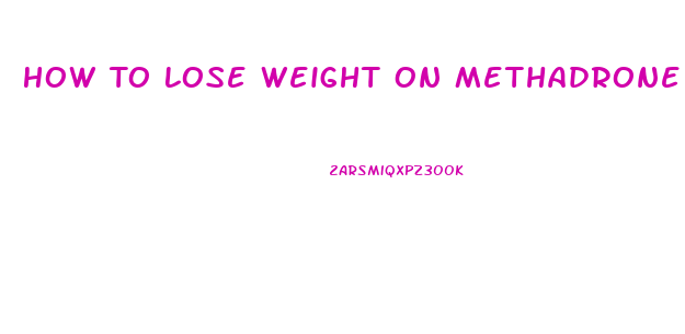 How To Lose Weight On Methadrone Pills