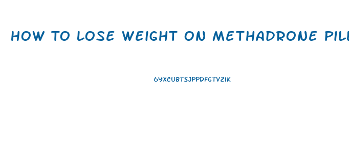 How To Lose Weight On Methadrone Pills
