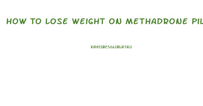 How To Lose Weight On Methadrone Pills