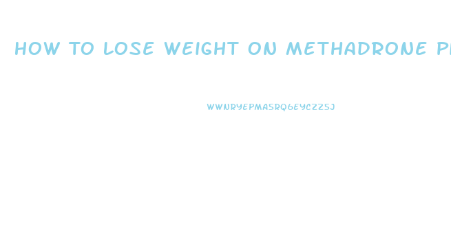 How To Lose Weight On Methadrone Pills