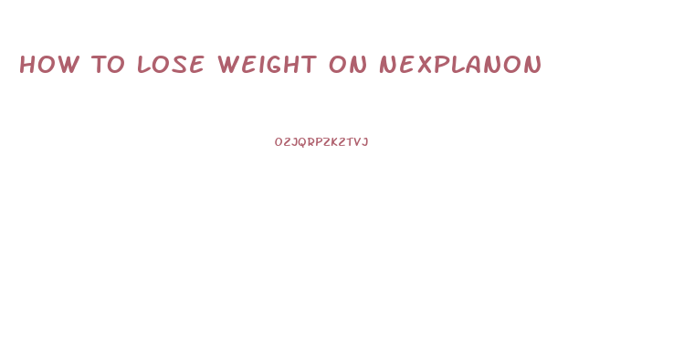 How To Lose Weight On Nexplanon