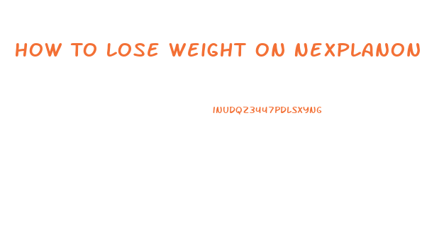 How To Lose Weight On Nexplanon