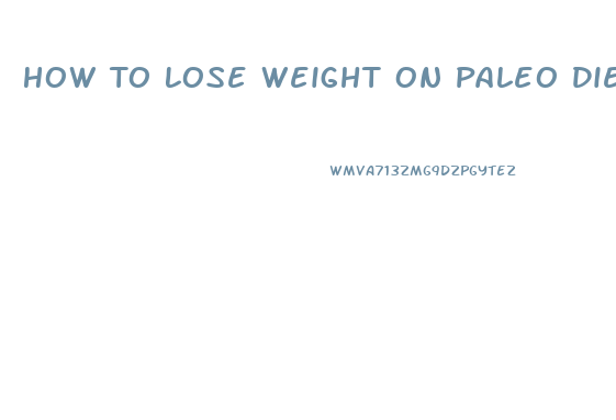 How To Lose Weight On Paleo Diet