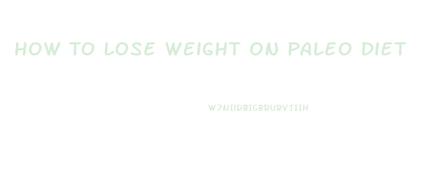 How To Lose Weight On Paleo Diet