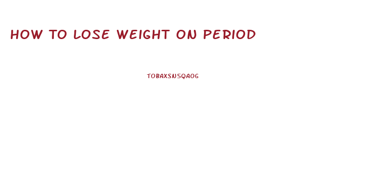 How To Lose Weight On Period