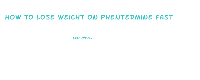 How To Lose Weight On Phentermine Fast