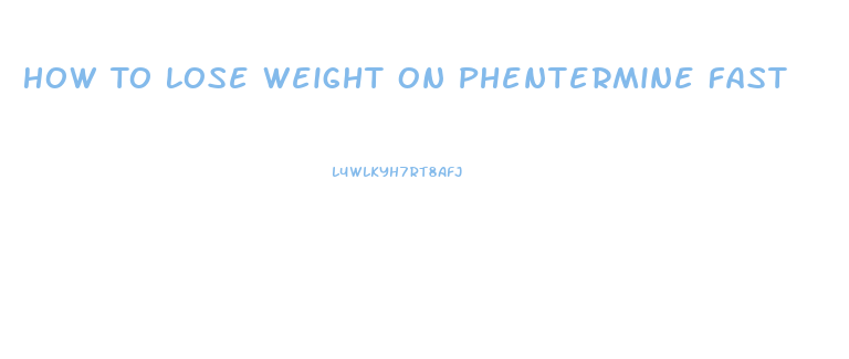 How To Lose Weight On Phentermine Fast