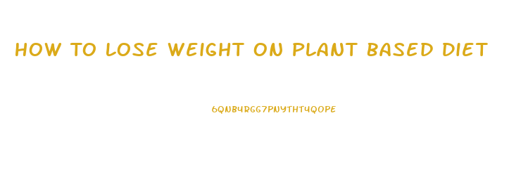 How To Lose Weight On Plant Based Diet