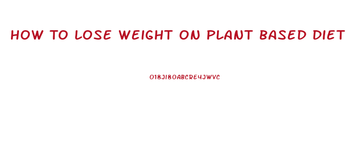 How To Lose Weight On Plant Based Diet