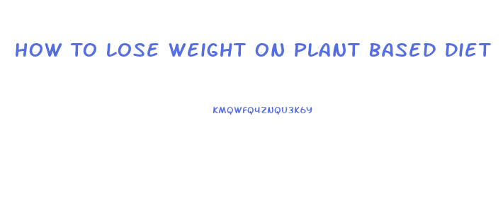 How To Lose Weight On Plant Based Diet