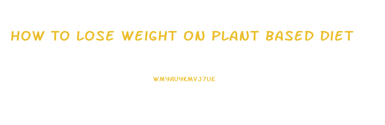 How To Lose Weight On Plant Based Diet