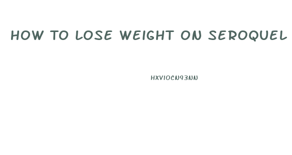 How To Lose Weight On Seroquel