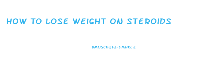 How To Lose Weight On Steroids