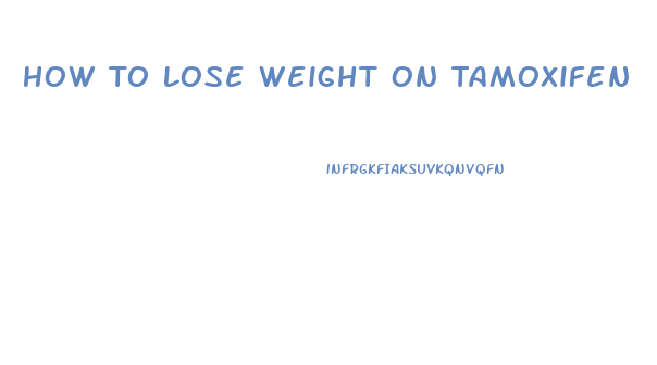 How To Lose Weight On Tamoxifen