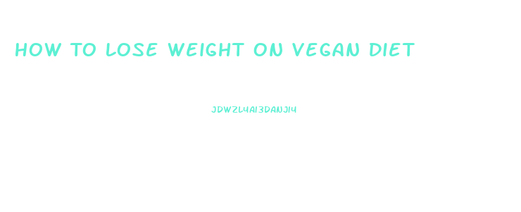 How To Lose Weight On Vegan Diet