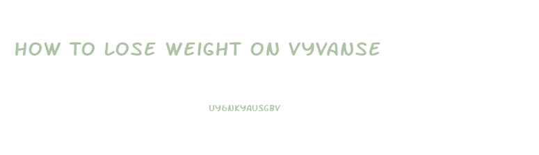 How To Lose Weight On Vyvanse