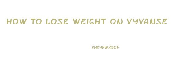 How To Lose Weight On Vyvanse