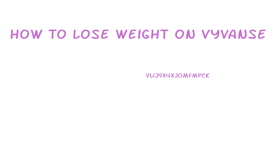 How To Lose Weight On Vyvanse