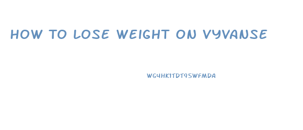 How To Lose Weight On Vyvanse