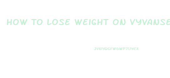 How To Lose Weight On Vyvanse