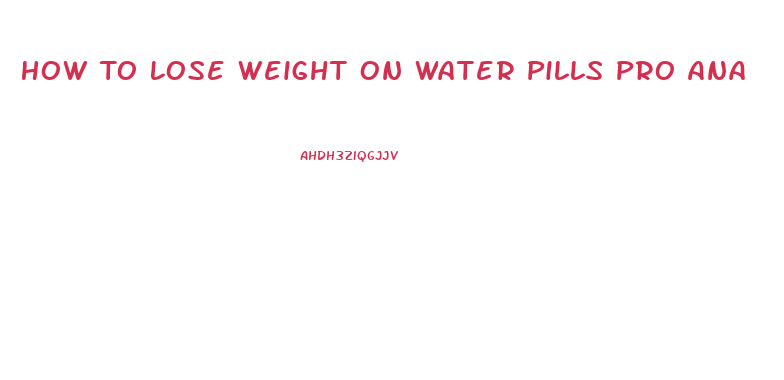 How To Lose Weight On Water Pills Pro Ana