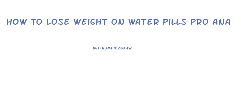 How To Lose Weight On Water Pills Pro Ana