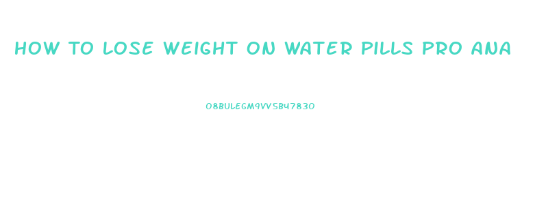 How To Lose Weight On Water Pills Pro Ana