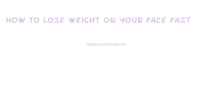 How To Lose Weight On Your Face Fast