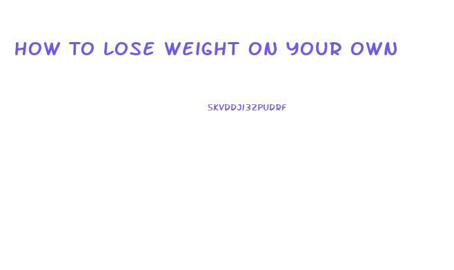 How To Lose Weight On Your Own