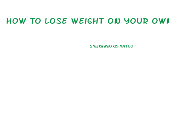 How To Lose Weight On Your Own