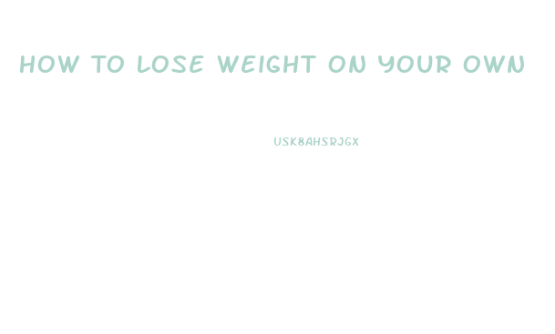How To Lose Weight On Your Own