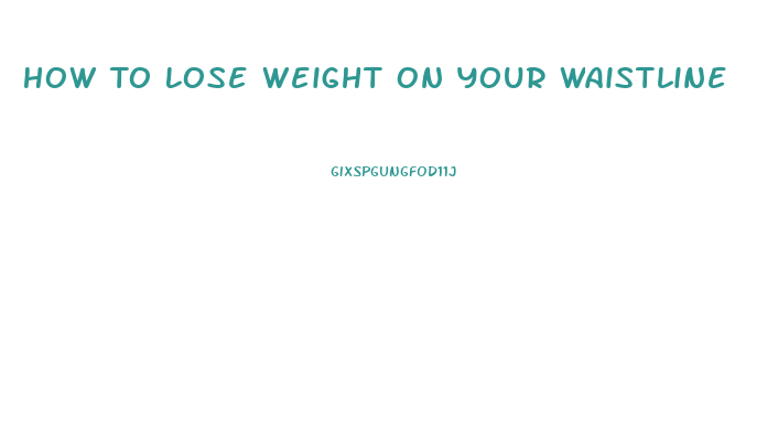 How To Lose Weight On Your Waistline