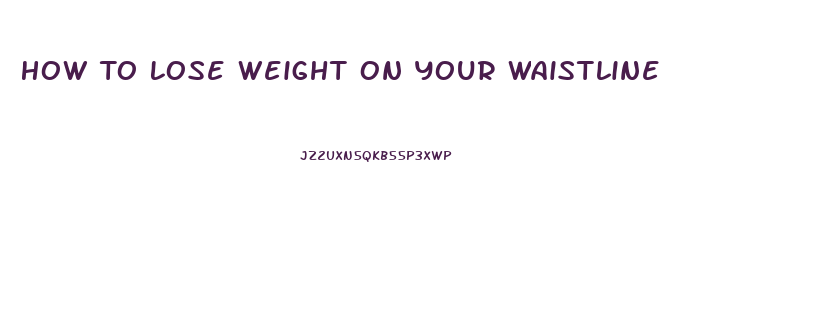 How To Lose Weight On Your Waistline