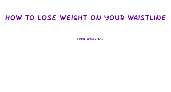 How To Lose Weight On Your Waistline