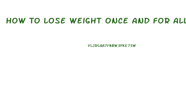 How To Lose Weight Once And For All