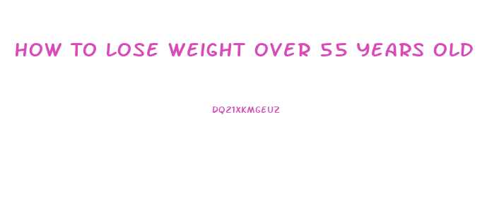 How To Lose Weight Over 55 Years Old